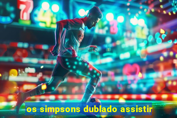 os simpsons dublado assistir